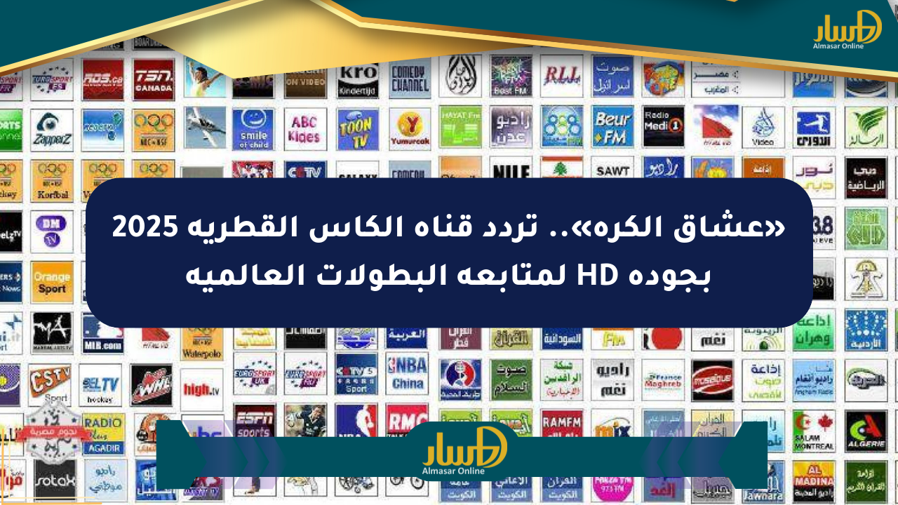 «عشاق الكرة».. تردد قناة الكأس القطرية 2025 بجودة HD لمتابعة البطولات العالمية
